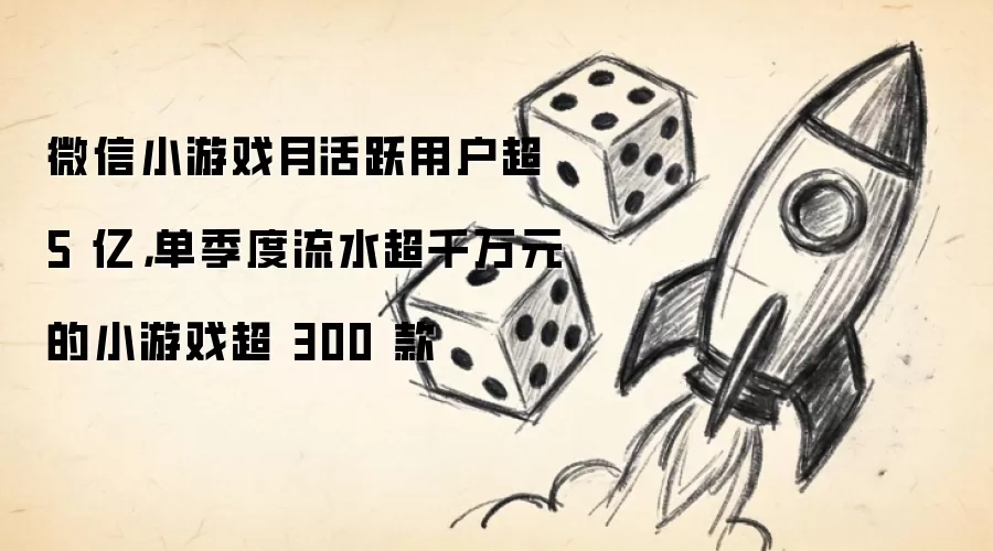 微信小游戏月活跃用户超 5 亿,单季度流水超千万元的小游戏超 300 款