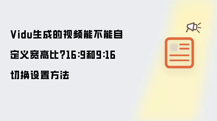 Vidu生成的视频能不能自定义宽高比？16:9和9:16切换设置方法