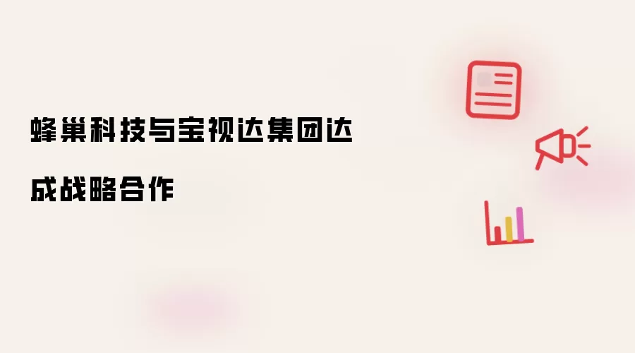 蜂巢科技与宝视达集团达成战略合作
