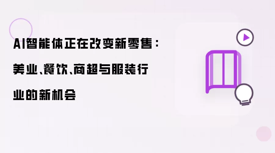 AI智能体正在改变新零售:美业、餐饮、商超与服装行业的新机会
