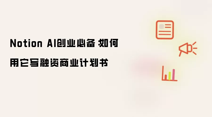 Notion AI创业必备:如何用它写融资商业计划书