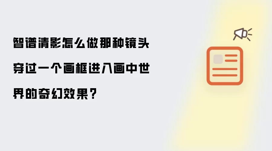 智谱清影怎么做那种镜头穿过一个画框进入画中世界的奇幻效果？
