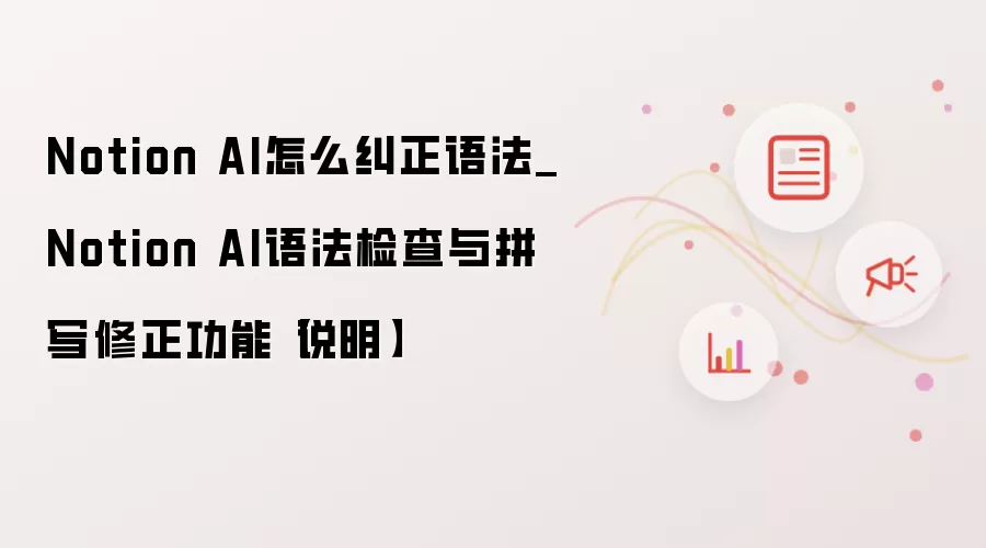Notion AI怎么纠正语法_Notion AI语法检查与拼写修正功能【说明】