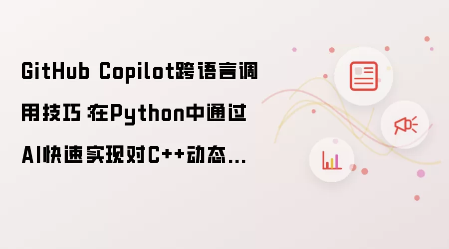 GitHub Copilot跨语言调用技巧:在Python中通过AI快速实现对C++动态链接库的封装