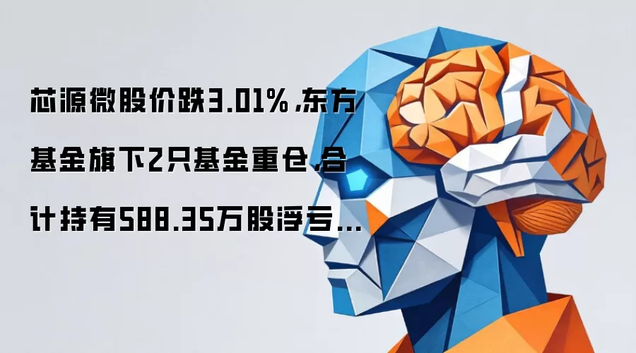芯源微股价跌3.01%,东方基金旗下2只基金重仓,合计持有588.35万股浮亏损失4753.88万元