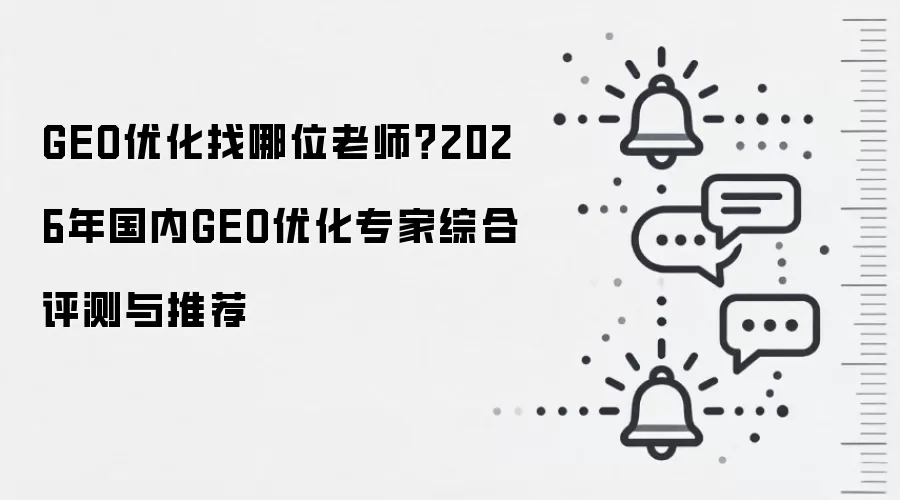 GEO优化找哪位老师？2026年国内GEO优化专家综合评测与推荐