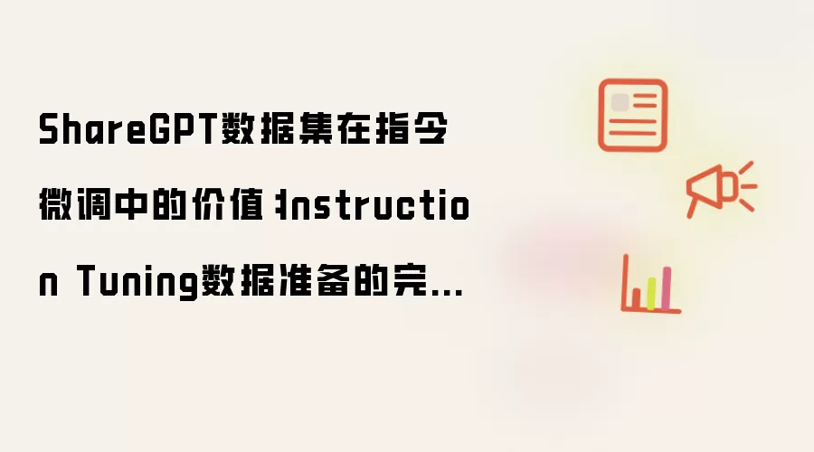 ShareGPT数据集在指令微调中的价值:Instruction Tuning数据准备的完整说明