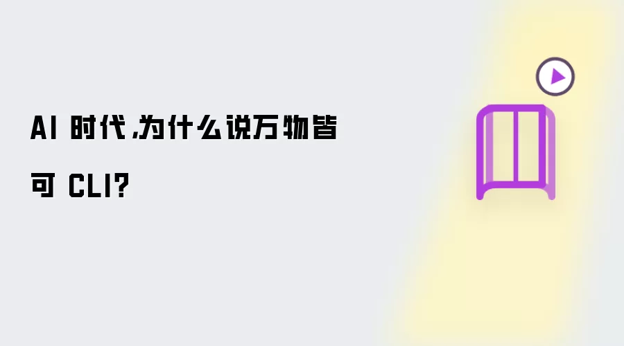 AI 时代,为什么说万物皆可 CLI?