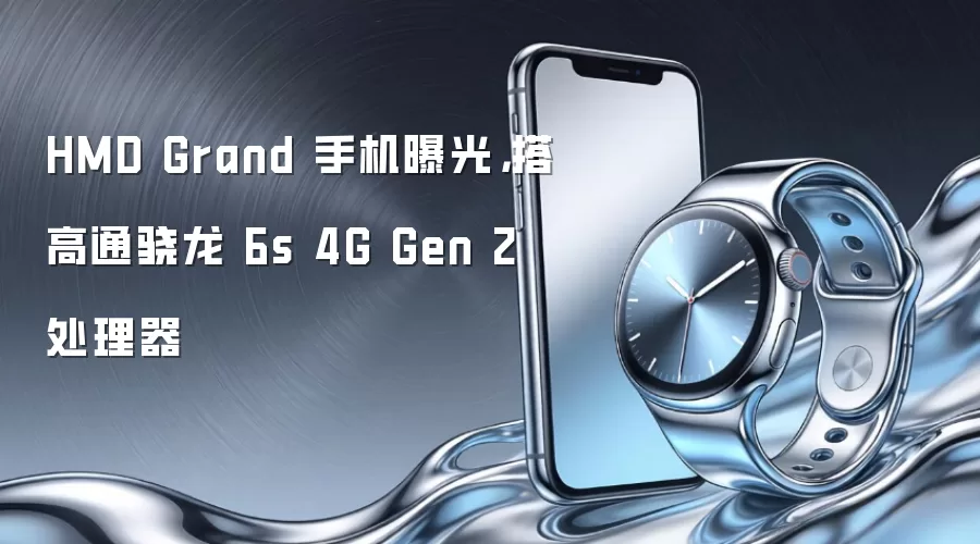 HMD Grand 手机曝光,搭高通骁龙 6s 4G Gen 2 处理器