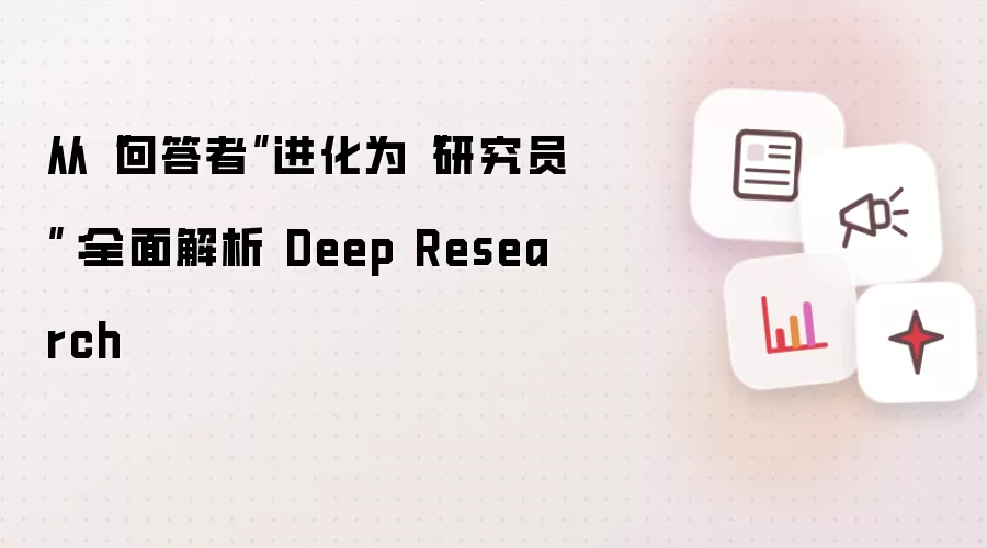 从“回答者”进化为“研究员”：全面解析 Deep Research