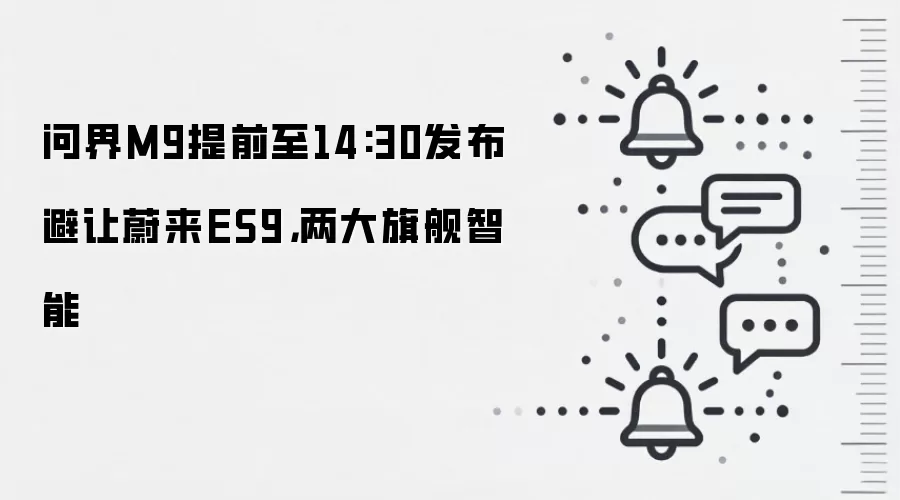 问界M9提前至14:30发布避让蔚来ES9,两大旗舰智能