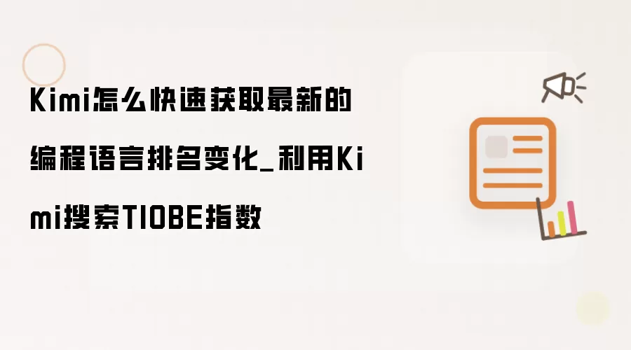 Kimi怎么快速获取最新的编程语言排名变化_利用Kimi搜索TIOBE指数
