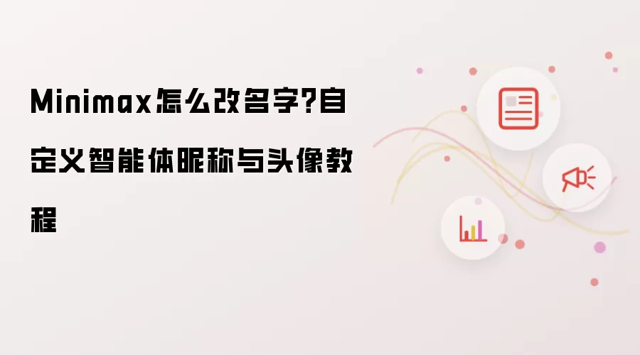 Minimax怎么改名字?自定义智能体昵称与头像教程