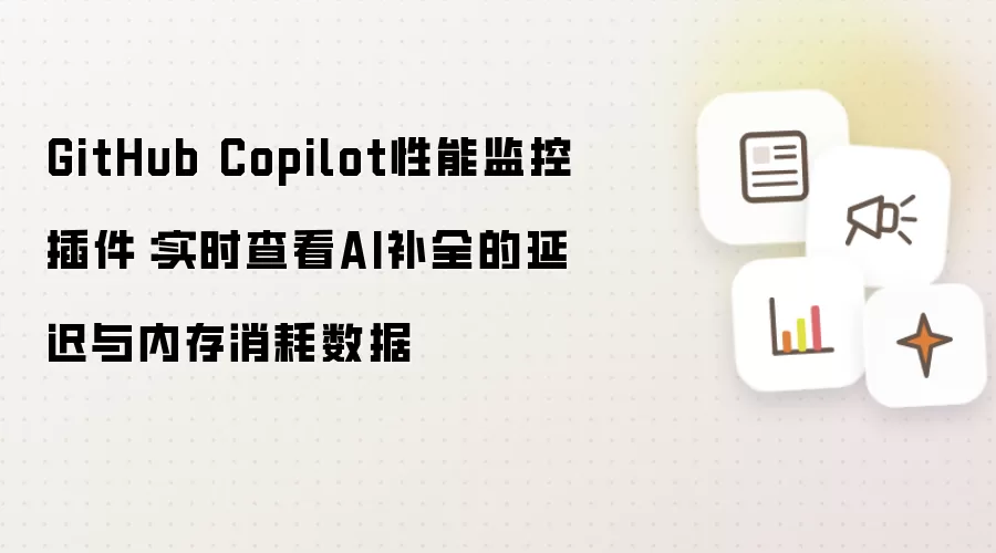 GitHub Copilot性能监控插件：实时查看AI补全的延迟与内存消耗数据