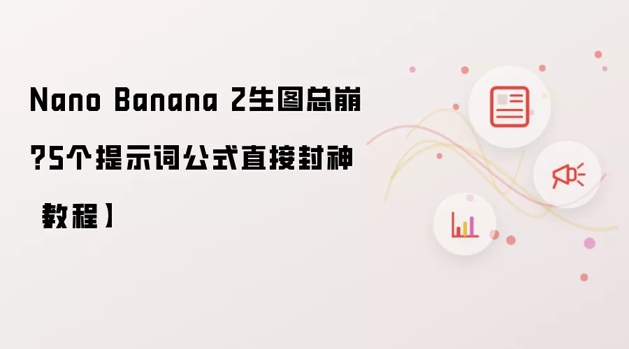 Nano Banana 2生图总崩?5个提示词公式直接封神【教程】