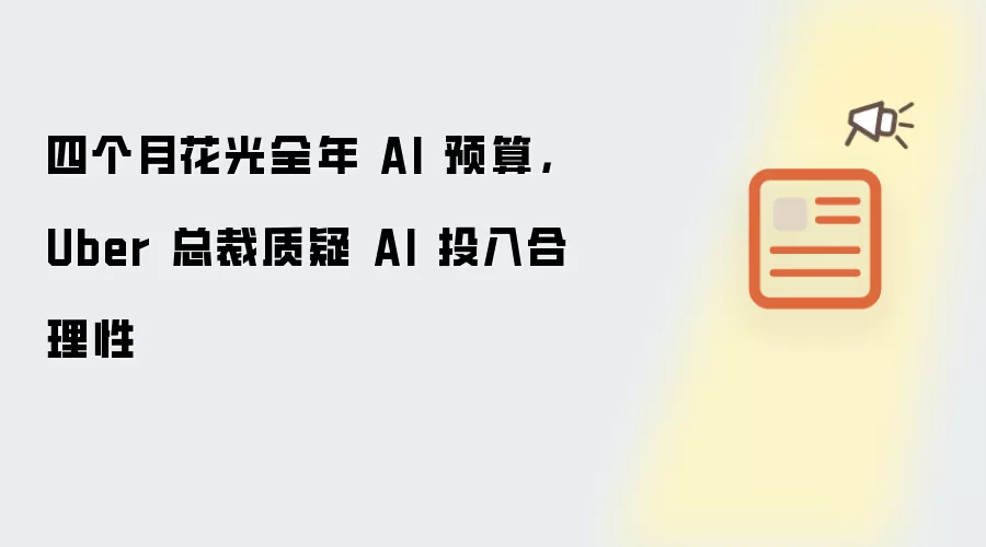 四个月花光全年 AI 预算,Uber 总裁质疑 AI 投入合理性
