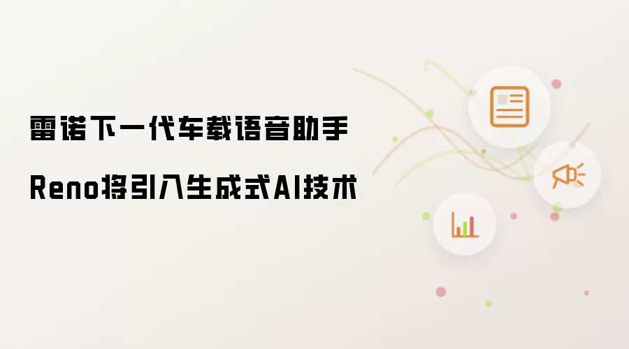 雷诺下一代车载语音助手Reno将引入生成式AI技术