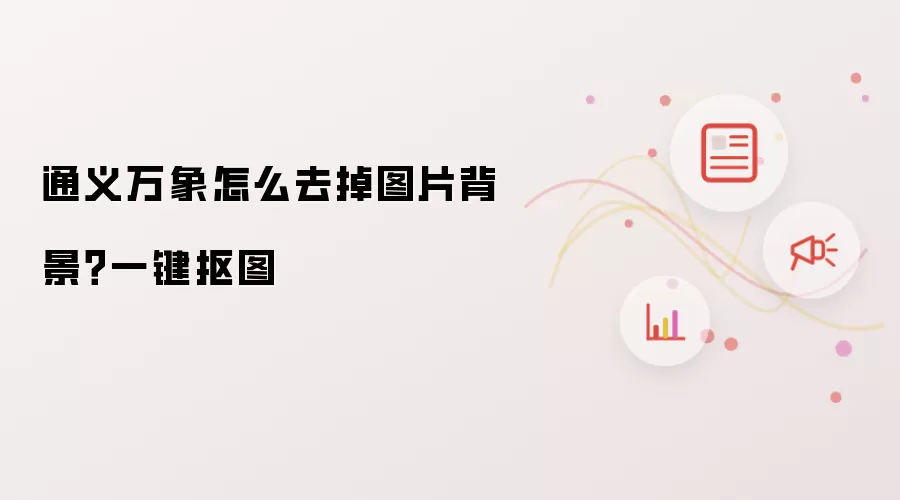通义万象怎么去掉图片背景?一键抠图