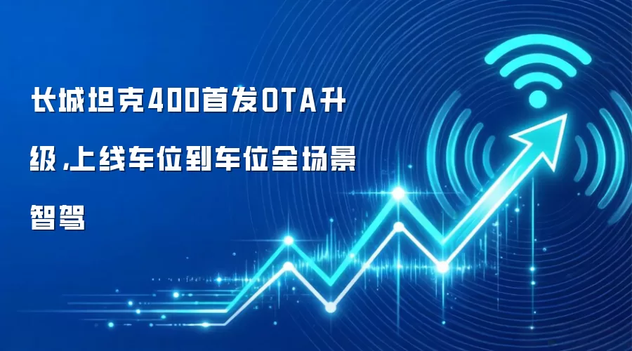 长城坦克400首发OTA升级,上线车位到车位全场景智驾