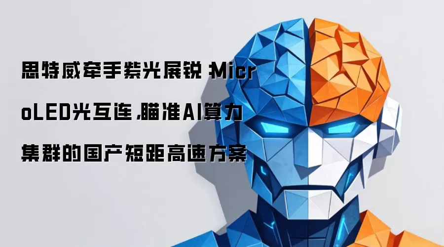 思特威牵手紫光展锐：MicroLED光互连，瞄准AI算力集群的国产短距高速方案