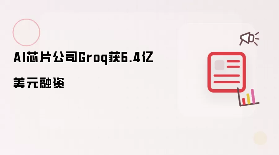 AI芯片公司Groq获6.4亿美元融资
