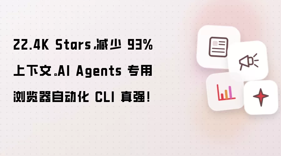 22.4K Stars,减少 93% 上下文。AI Agents 专用浏览器自动化 CLI 真强!