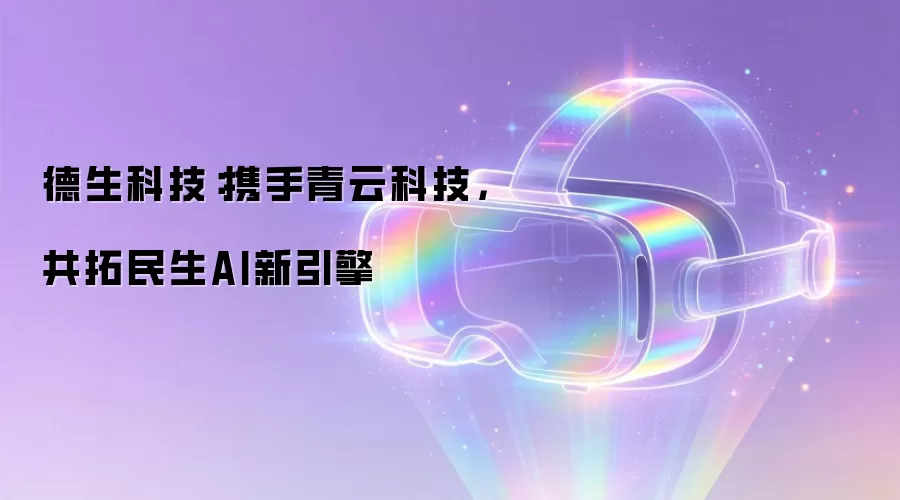 德生科技:携手青云科技,共拓民生AI新引擎
