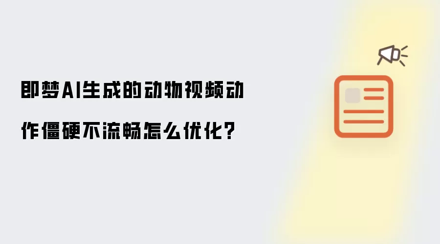 即梦AI生成的动物视频动作僵硬不流畅怎么优化?
