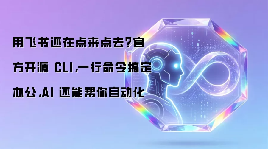 用飞书还在点来点去?官方开源 CLI,一行命令搞定办公,AI 还能帮你自动化