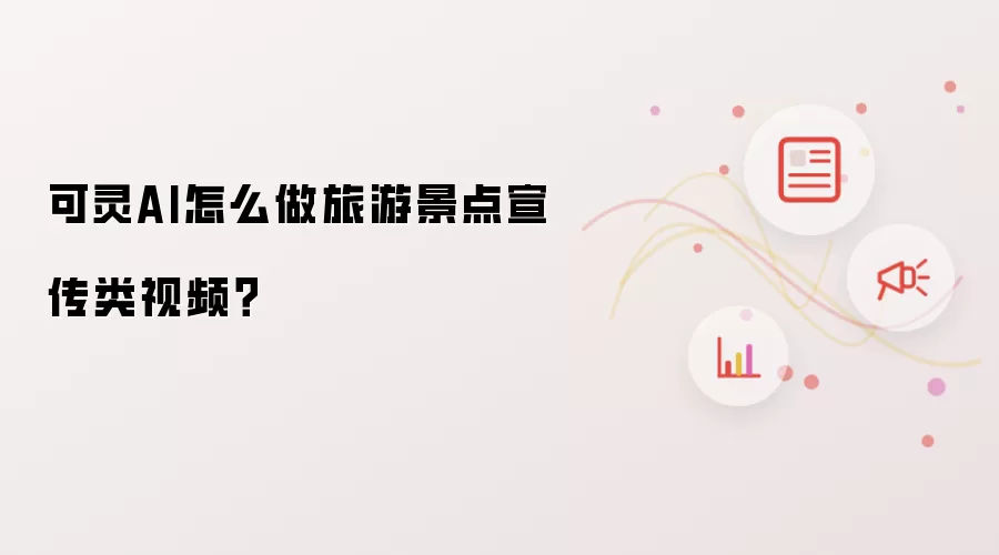 可灵AI怎么做旅游景点宣传类视频?