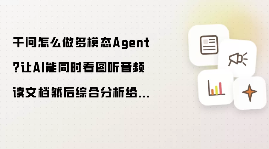 千问怎么做多模态Agent?让AI能同时看图听音频读文档然后综合分析给出结论