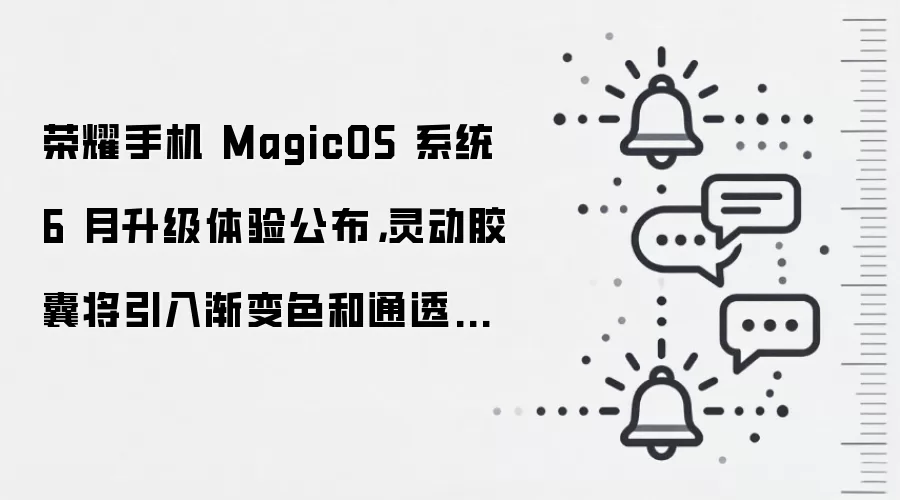 荣耀手机 MagicOS 系统 6 月升级体验公布,灵动胶囊将引入渐变色和通透效果