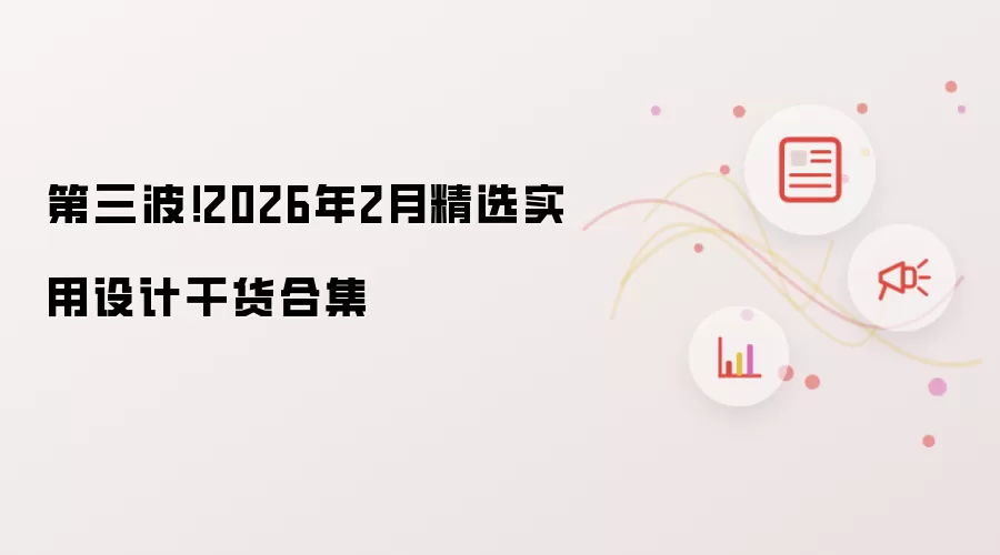 第三波!2026年2月精选实用设计干货合集