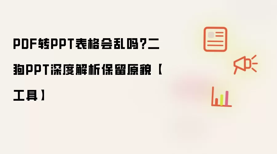 PDF转PPT表格会乱吗？二狗PPT深度解析保留原貌【工具】