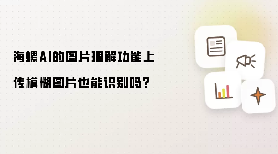 海螺AI的图片理解功能上传模糊图片也能识别吗?