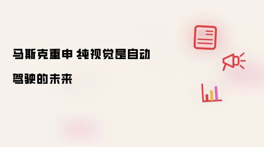 马斯克重申:纯视觉是自动驾驶的未来