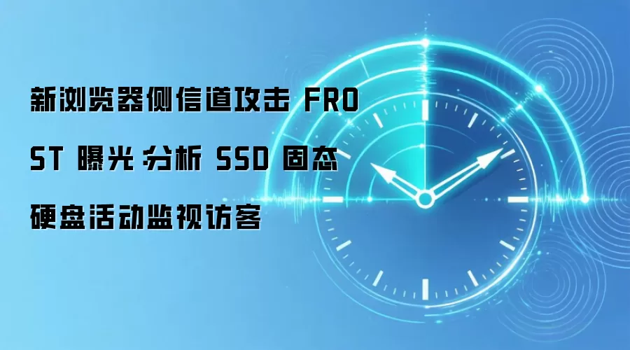 新浏览器侧信道攻击 FROST 曝光:分析 SSD 固态硬盘活动监视访客