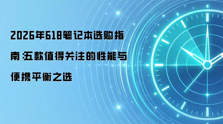 2026年618笔记本选购指南:五款值得关注的性能与便携平衡之选