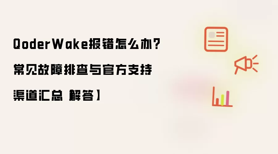 QoderWake报错怎么办?常见故障排查与官方支持渠道汇总【解答】