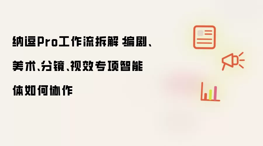 纳逗Pro工作流拆解:编剧、美术、分镜、视效专项智能体如何协作