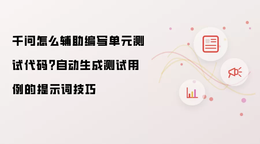 千问怎么辅助编写单元测试代码?自动生成测试用例的提示词技巧