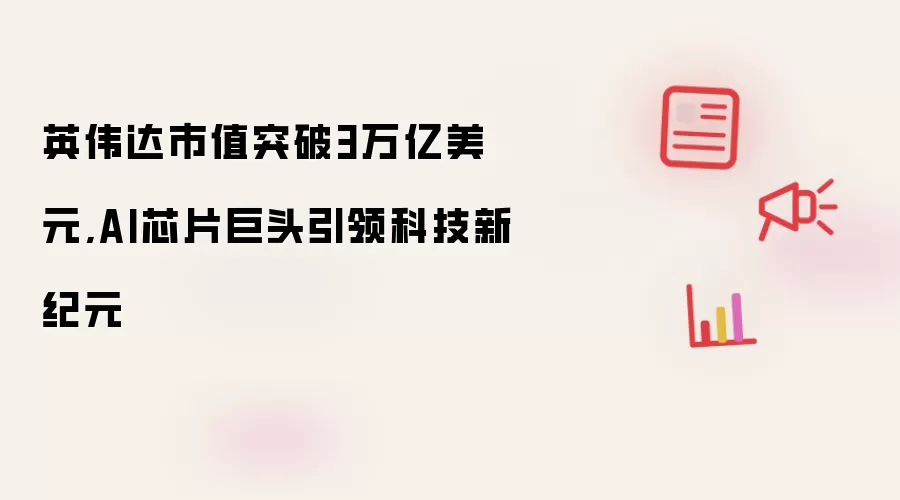 英伟达市值突破3万亿美元,AI芯片巨头引领科技新纪元