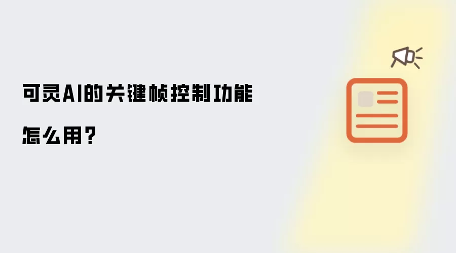 可灵AI的关键帧控制功能怎么用？