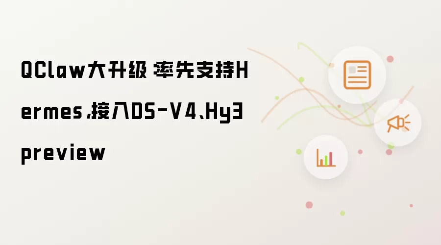 QClaw大升级：率先支持Hermes，接入DS-V4、Hy3 preview
