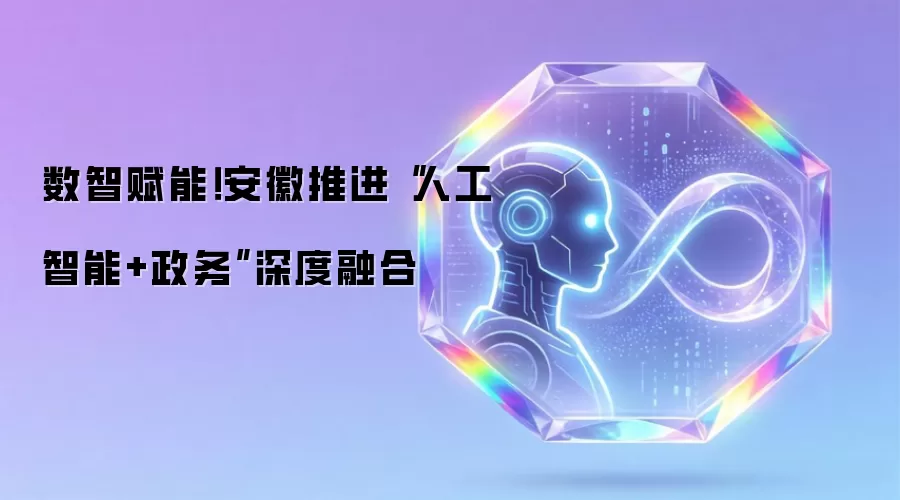 数智赋能!安徽推进“人工智能+政务”深度融合