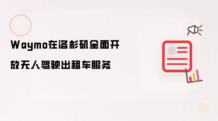 Waymo在洛杉矶全面开放无人驾驶出租车服务