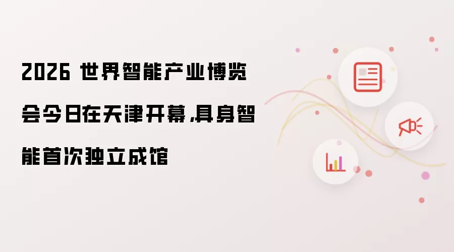 2026 世界智能产业博览会今日在天津开幕,具身智能首次独立成馆