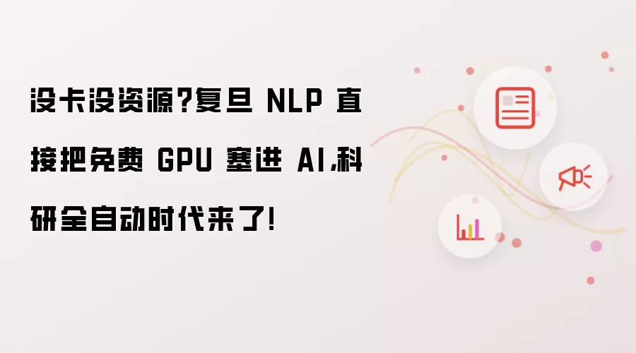 没卡没资源？复旦 NLP 直接把免费 GPU 塞进 AI，科研全自动时代来了！
