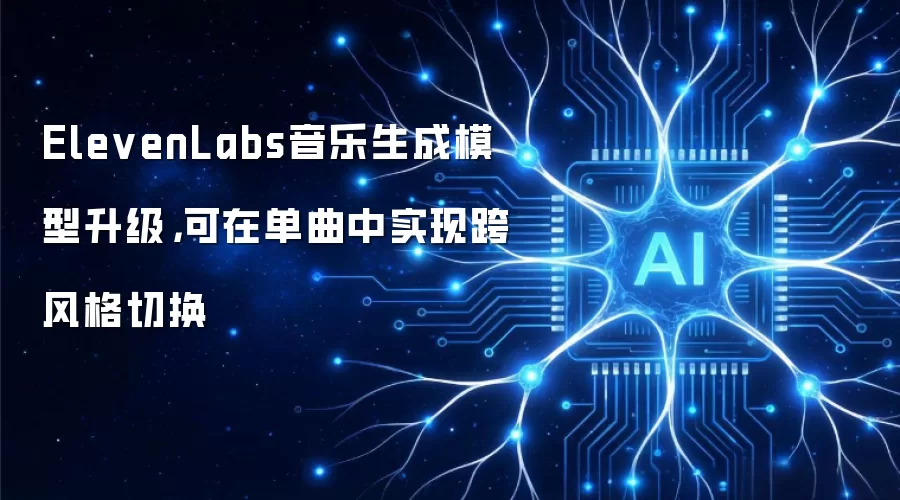 ElevenLabs音乐生成模型升级,可在单曲中实现跨风格切换