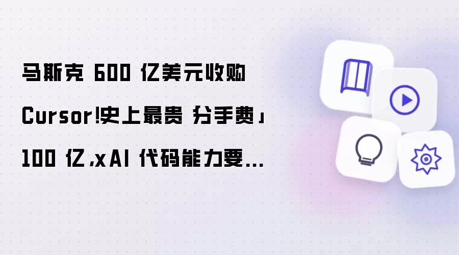 马斯克 600 亿美元收购 Cursor!史上最贵「分手费」100 亿,xAI 代码能力要起飞了
